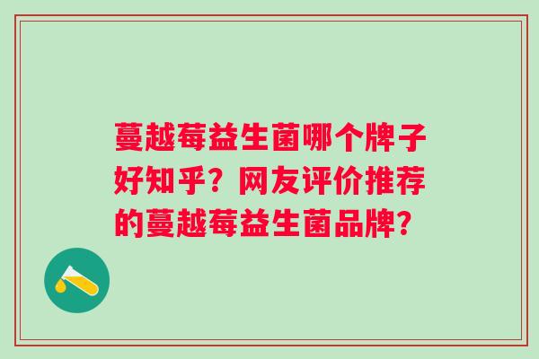 蔓越莓益生菌哪个牌子好知乎?网友评价推荐的蔓越莓益生菌品牌? 蔓越莓益生菌哪个牌子好知乎?网友评价推荐的蔓越莓益生菌品牌?