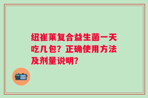 纽崔莱复合益生菌一天吃几包？正确使用方法及剂量说明？