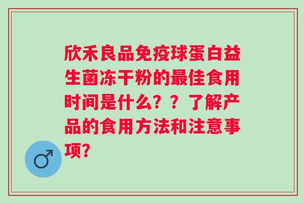 欣禾良品球蛋白益生菌冻干粉的佳食用时间是什么？？了解产品的食用方法和注意事项？
