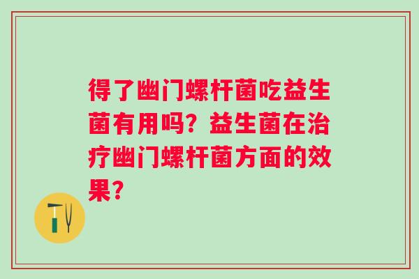 得了幽门螺杆菌吃益生菌有用吗？益生菌在幽门螺杆菌方面的效果？