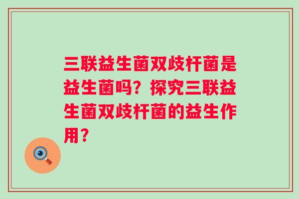 三联益生菌双歧杆菌是益生菌吗？探究三联益生菌双歧杆菌的益生作用？