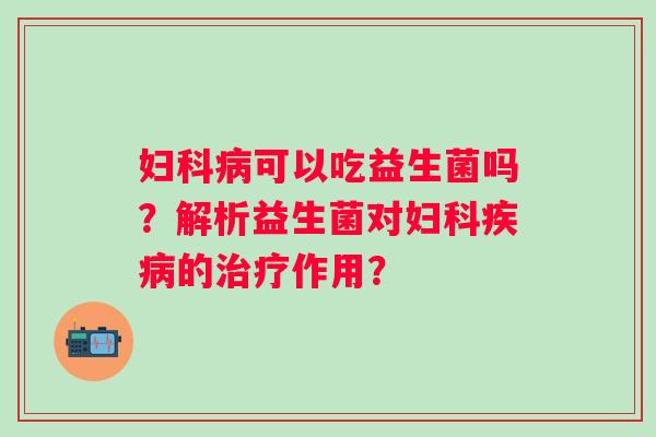 可以吃益生菌吗？解析益生菌对的作用？