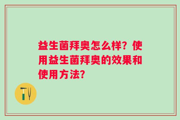 益生菌拜奥怎么样？使用益生菌拜奥的效果和使用方法？