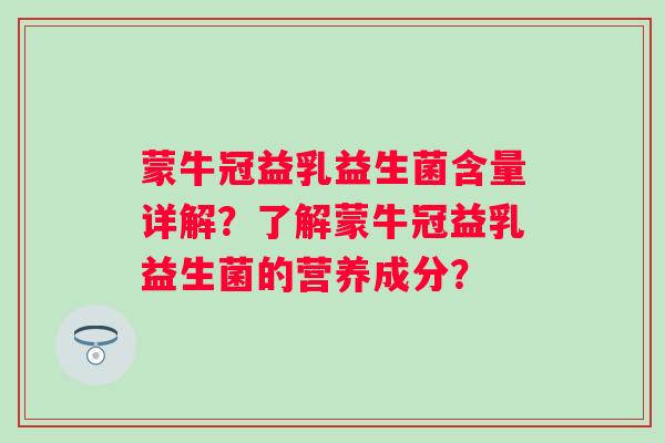 蒙牛冠益乳益生菌含量详解？了解蒙牛冠益乳益生菌的营养成分？