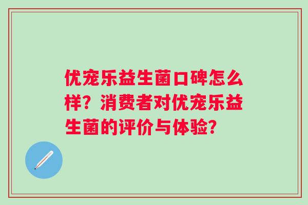优宠乐益生菌口碑怎么样？消费者对优宠乐益生菌的评价与体验？