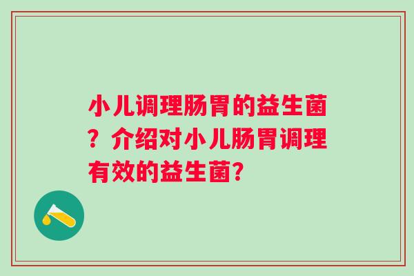 小儿调理肠胃的益生菌？介绍对小儿肠胃调理有效的益生菌？