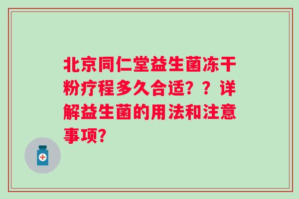 北京同仁堂益生菌冻干粉疗程多久合适？？详解益生菌的用法和注意事项？