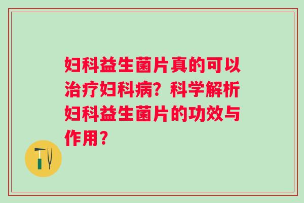 益生菌片真的可以？科学解析益生菌片的功效与作用？