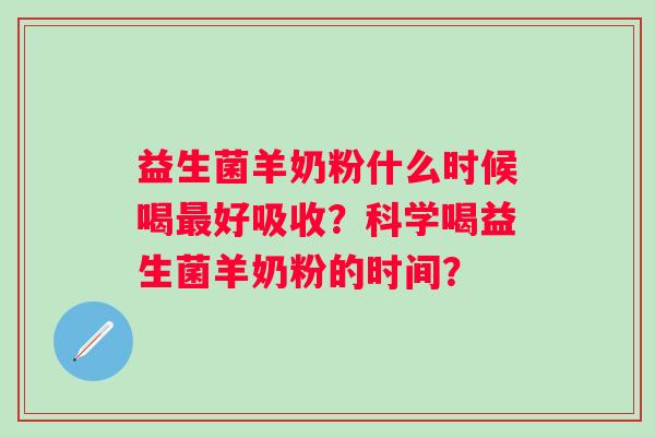 益生菌羊奶粉什么时候喝最好吸收？科学喝益生菌羊奶粉的时间？