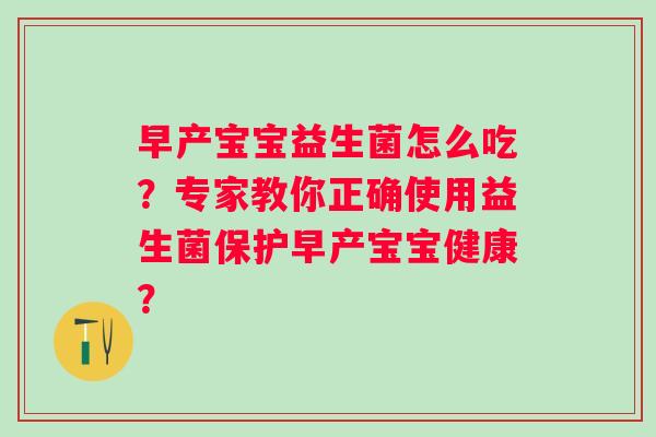 早产宝宝益生菌怎么吃？专家教你正确使用益生菌保护早产宝宝健康？