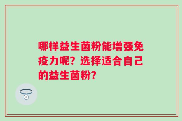 哪样益生菌粉能增强免疫力呢？选择适合自己的益生菌粉？