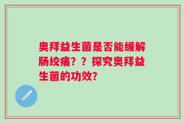 奥拜益生菌是否能缓解肠绞痛？？探究奥拜益生菌的功效？