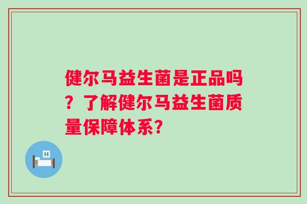 健尔马益生菌是正品吗?了解健尔马益生菌质量保障体系? 健尔马益生菌是正品吗?了解健尔马益生菌质量保障体系?