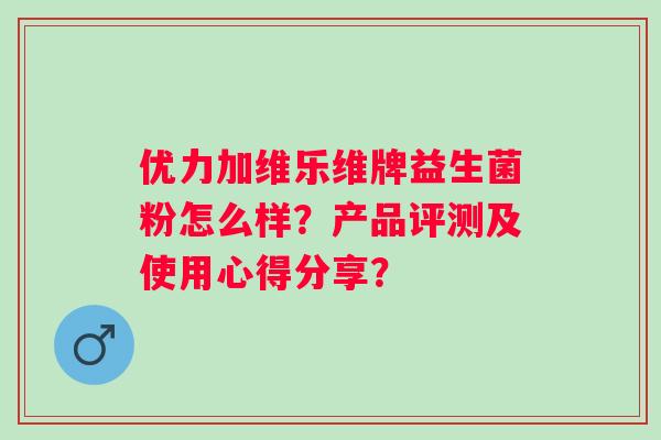 优力加维乐维牌益生菌粉怎么样?产品评测及使用心得分享? 优力加维乐维牌益生菌粉怎么样?产品评测及使用心得分享?