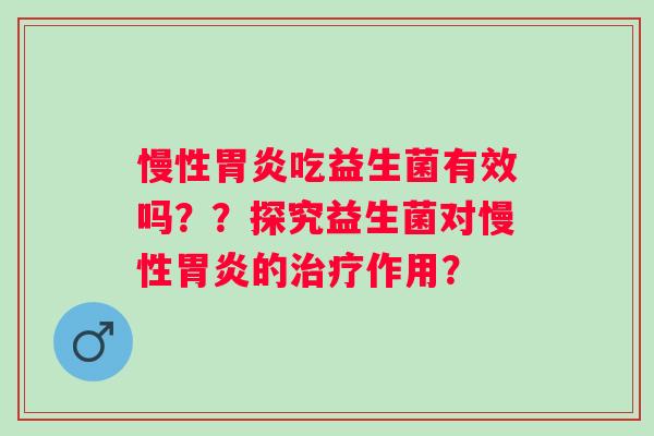 慢性吃益生菌有效吗??探究益生菌对慢性的作用? 慢性吃益生菌有效吗??探究益生菌对慢性的作用?