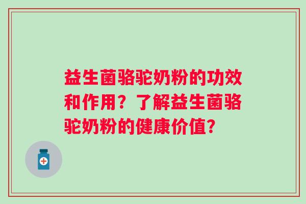 益生菌骆驼奶粉的功效和作用？了解益生菌骆驼奶粉的健康价值？