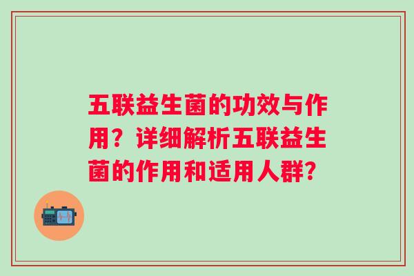 五联益生菌的功效与作用?详细解析五联益生菌的作用和适用人群? 五联益生菌的功效与作用?详细解析五联益生菌的作用和适用人群?