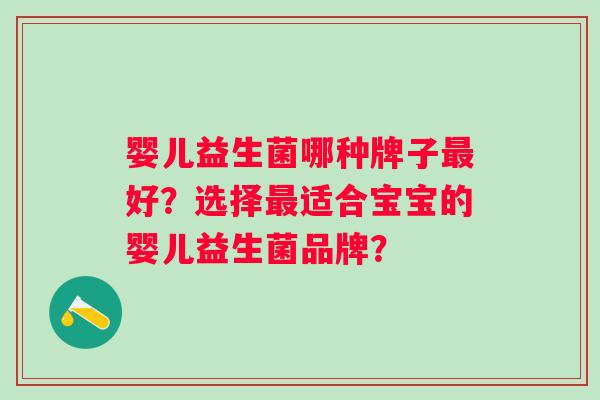 婴儿益生菌哪种牌子好？选择适合宝宝的婴儿益生菌品牌？