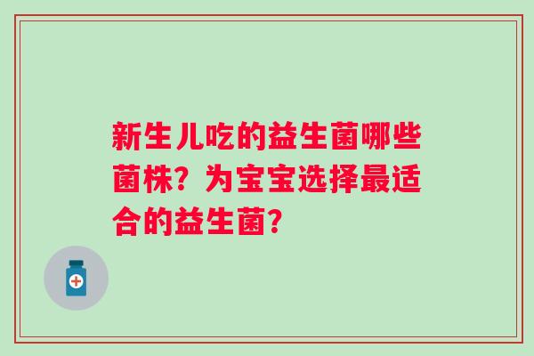 新生儿吃的益生菌哪些菌株？为宝宝选择适合的益生菌？