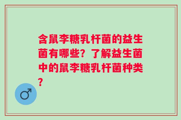 含鼠李糖乳杆菌的益生菌有哪些？了解益生菌中的鼠李糖乳杆菌种类？