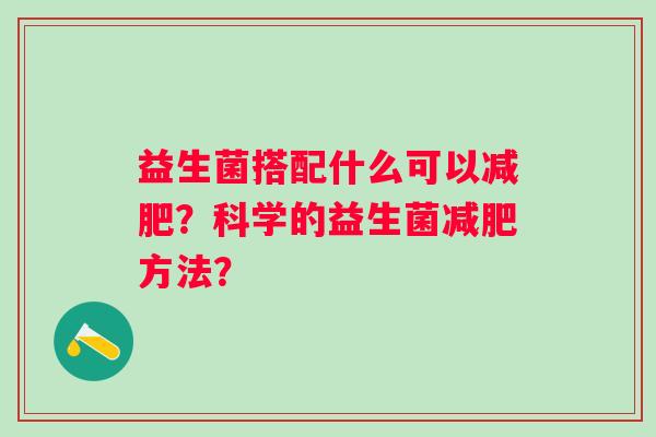 益生菌搭配什么可以?科学的益生菌方法? 益生菌搭配什么可以?科学的益生菌方法?