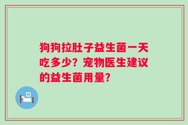 狗狗拉肚子益生菌一天吃多少？宠物医生建议的益生菌用量？