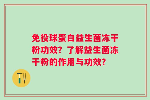 免役球蛋白益生菌冻干粉功效？了解益生菌冻干粉的作用与功效？