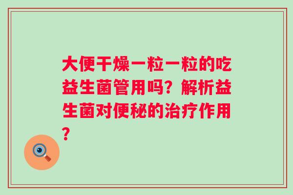 大便干燥一粒一粒的吃益生菌管用吗？解析益生菌对的作用？