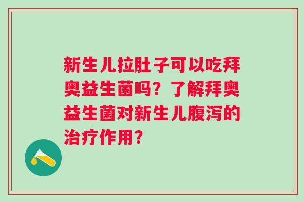 新生儿拉肚子可以吃拜奥益生菌吗?了解拜奥益生菌对新生儿的作用? 新生儿拉肚子可以吃拜奥益生菌吗?了解拜奥益生菌对新生儿的作用?