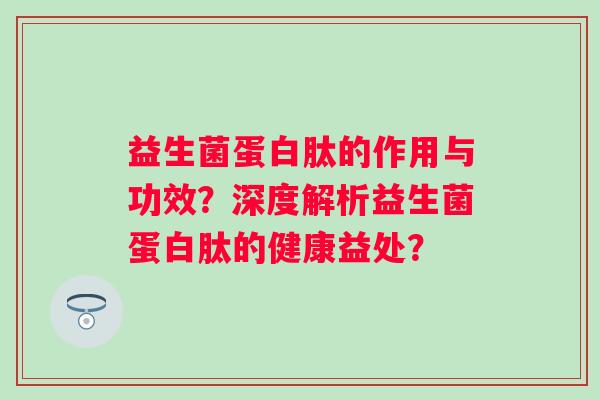 益生菌蛋白肽的作用与功效？深度解析益生菌蛋白肽的健康益处？