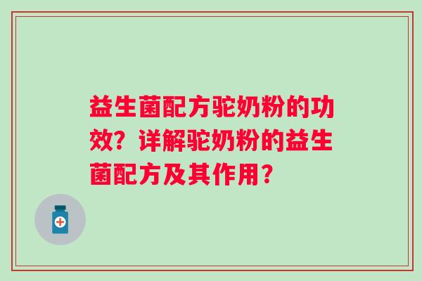 益生菌配方驼奶粉的功效？详解驼奶粉的益生菌配方及其作用？