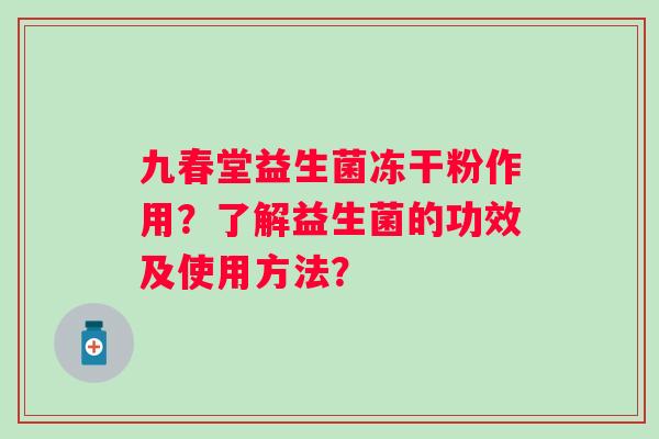 九春堂益生菌冻干粉作用？了解益生菌的功效及使用方法？