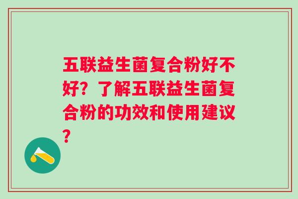 五联益生菌复合粉好不好？了解五联益生菌复合粉的功效和使用建议？