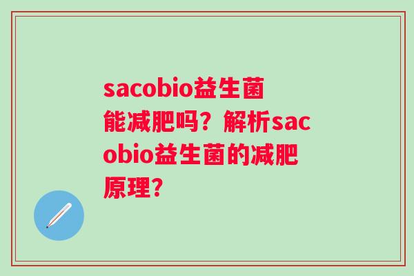 sacobio益生菌能吗?解析sacobio益生菌的原理? sacobio益生菌能吗?解析sacobio益生菌的原理?