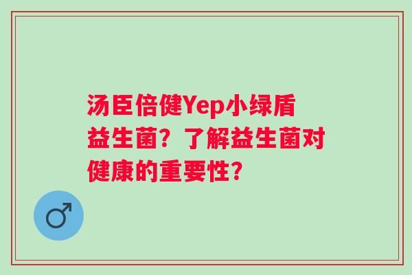 汤臣倍健Yep小绿盾益生菌？了解益生菌对健康的重要性？