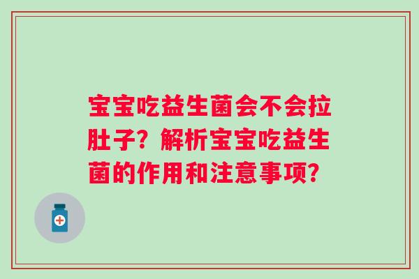 宝宝吃益生菌会不会拉肚子?解析宝宝吃益生菌的作用和注意事项? 宝宝吃益生菌会不会拉肚子?解析宝宝吃益生菌的作用和注意事项?