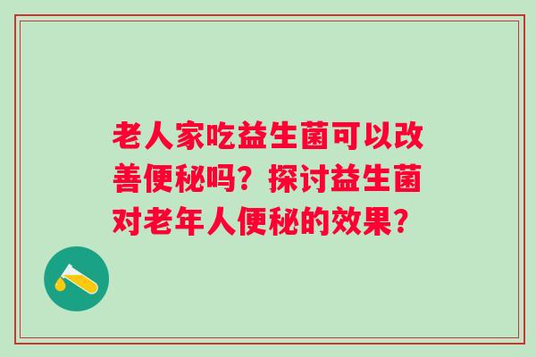 老人家吃益生菌可以改善吗？探讨益生菌对老年人的效果？
