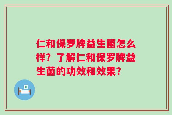 仁和保罗牌益生菌怎么样?了解仁和保罗牌益生菌的功效和效果? 仁和保罗牌益生菌怎么样?了解仁和保罗牌益生菌的功效和效果?