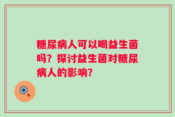 人可以喝益生菌吗?探讨益生菌对人的影响? 人可以喝益生菌吗?探讨益生菌对人的影响?