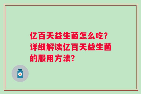 亿百天益生菌怎么吃？详细解读亿百天益生菌的服用方法？