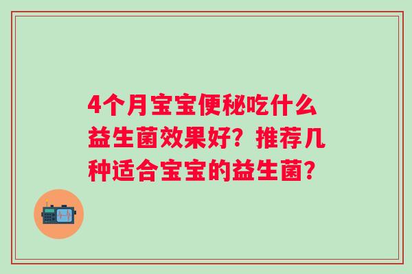 4个月宝宝吃什么益生菌效果好？推荐几种适合宝宝的益生菌？