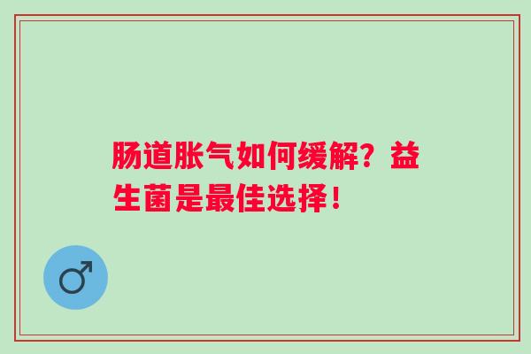 肠道如何缓解?益生菌是佳选择! 肠道如何缓解?益生菌是佳选择!