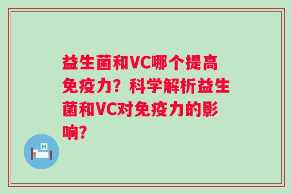 益生菌和VC哪个提高力？科学解析益生菌和VC对力的影响？