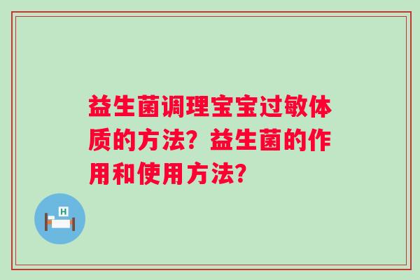 益生菌调理宝宝体质的方法?益生菌的作用和使用方法? 益生菌调理宝宝体质的方法?益生菌的作用和使用方法?