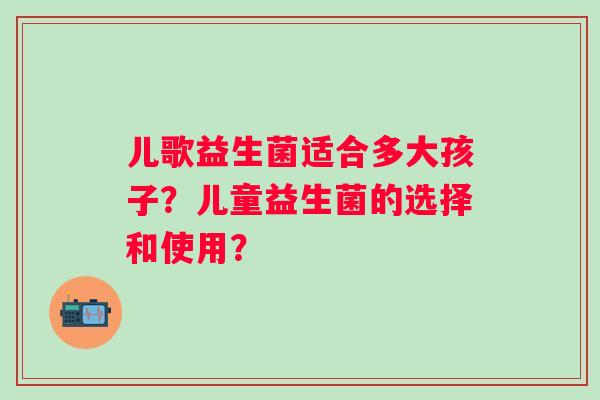儿歌益生菌适合多大孩子？儿童益生菌的选择和使用？