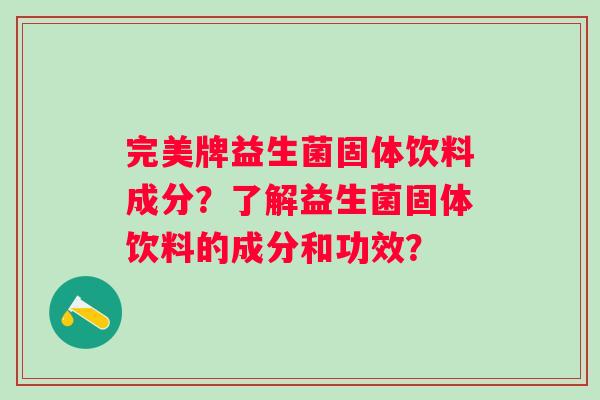 完美牌益生菌固体饮料成分？了解益生菌固体饮料的成分和功效？