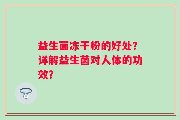 益生菌冻干粉的好处？详解益生菌对人体的功效？