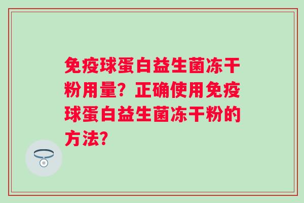 球蛋白益生菌冻干粉用量？正确使用球蛋白益生菌冻干粉的方法？