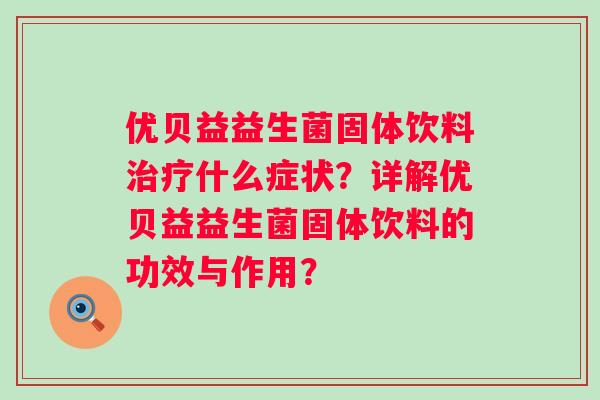优贝益益生菌固体饮料什么症状？详解优贝益益生菌固体饮料的功效与作用？