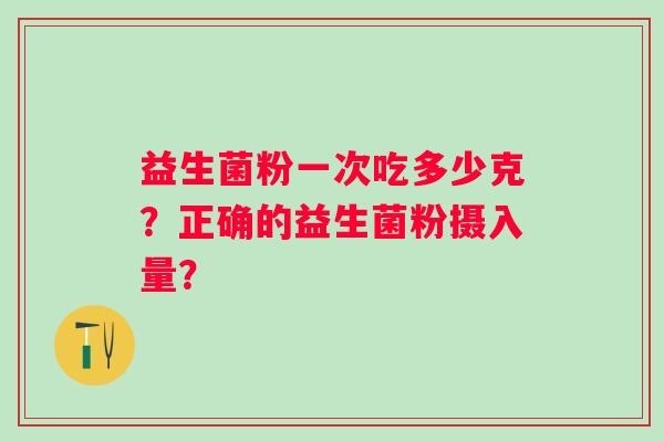 益生菌粉一次吃多少克？正确的益生菌粉摄入量？